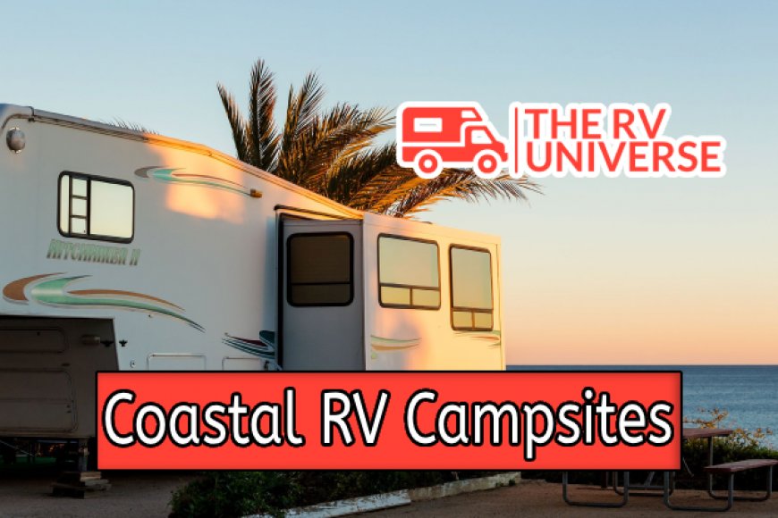 Guide to Coastal RV Campsites | The RV Universe