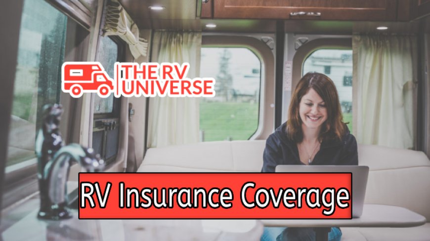 Understanding RV Insurance Coverage: What Does It Really Include?