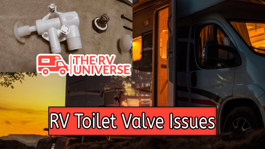 Troubleshooting Common RV Toilet Valve Issues